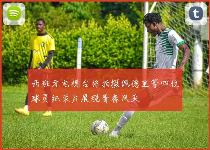 西班牙电视台将拍摄佩德里等四位球员纪录片展现青春风采