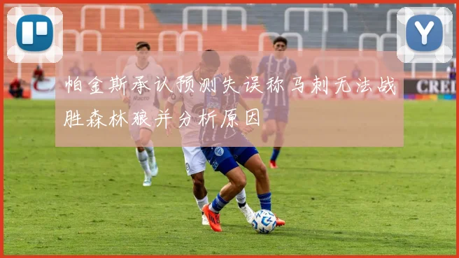 帕金斯承认预测失误称马刺无法战胜森林狼并分析原因