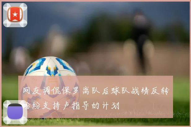 网友调侃保罗离队后球队战绩反转纷纷支持卢指导的计划