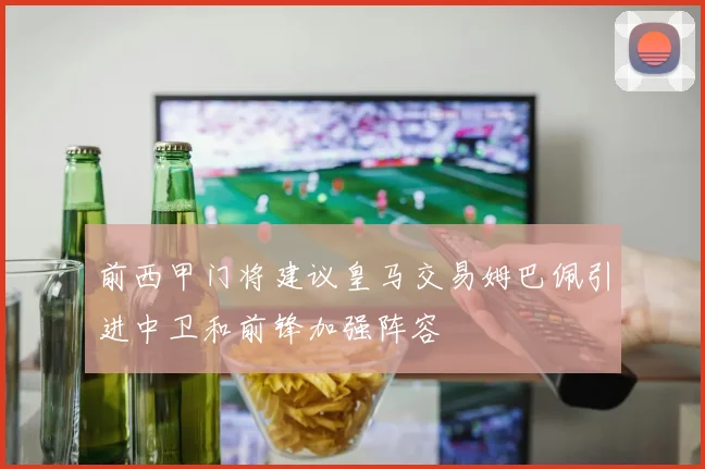 前西甲门将建议皇马交易姆巴佩引进中卫和前锋加强阵容