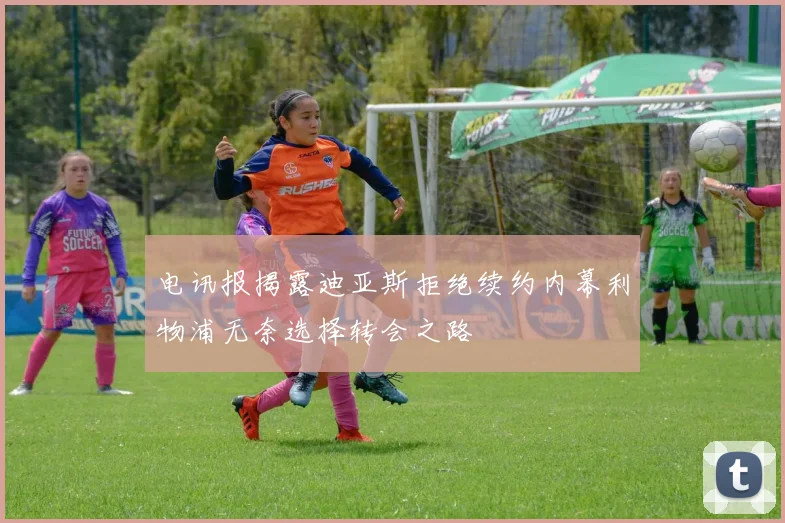 电讯报揭露迪亚斯拒绝续约内幕利物浦无奈选择转会之路