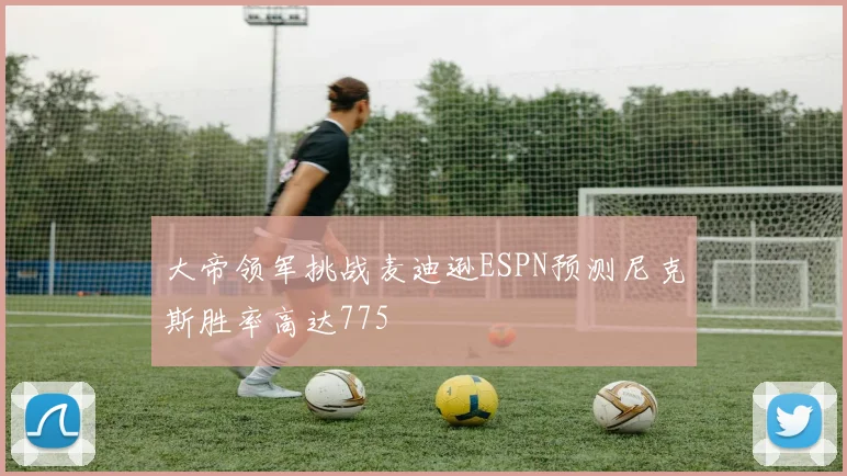 大帝领军挑战麦迪逊ESPN预测尼克斯胜率高达775