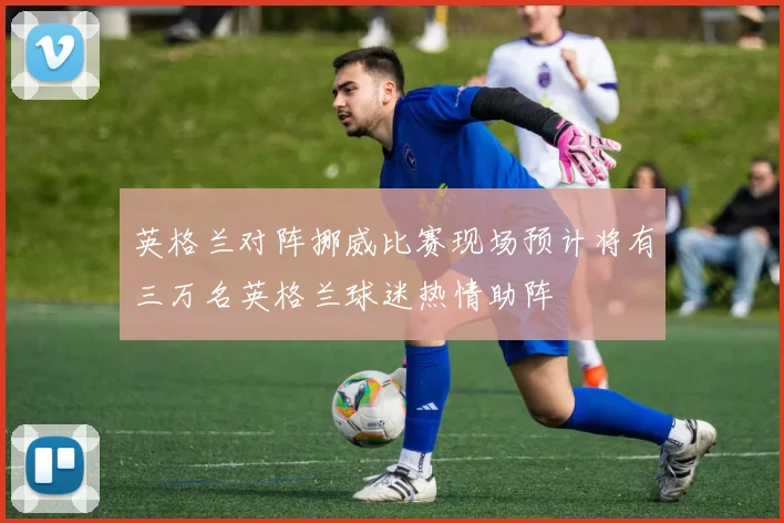 英格兰对阵挪威比赛现场预计将有三万名英格兰球迷热情助阵