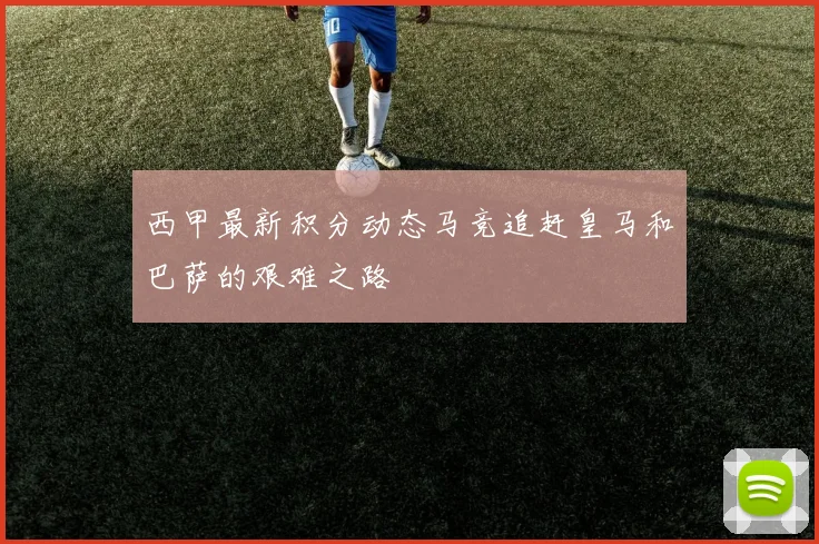 西甲最新积分动态马竞追赶皇马和巴萨的艰难之路